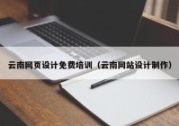云南网页设计免费培训（云南网站设计制作）