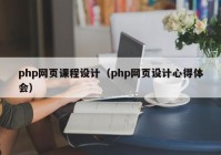 php网页课程设计（php网页设计心得体会）