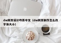 dw网页设计咋弄中文（dw网页制作怎么改字体大小）